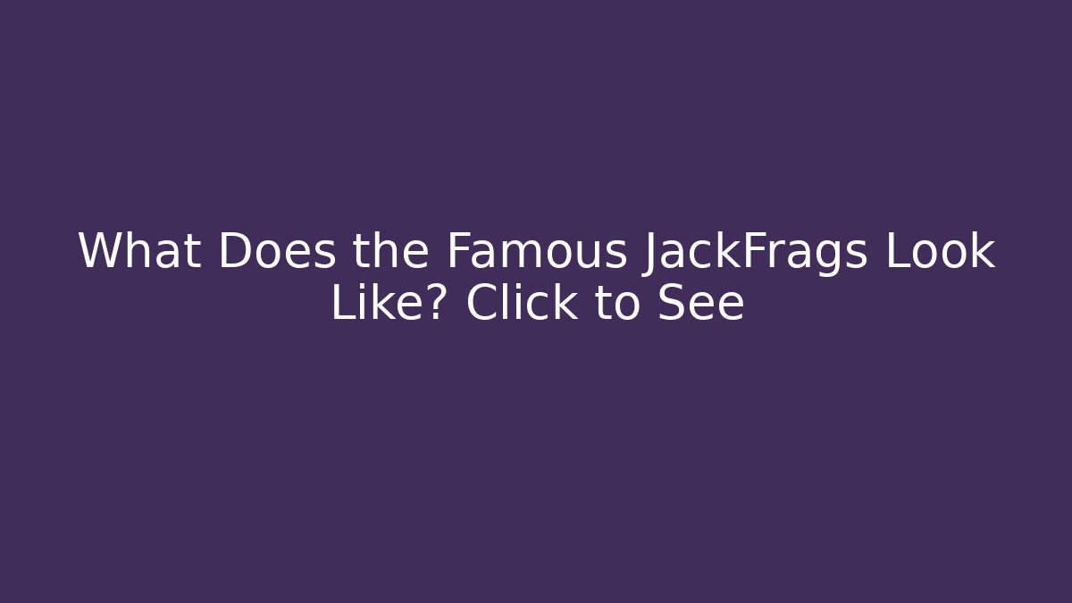 What Does the Famous JackFrags Look Like? Click to See