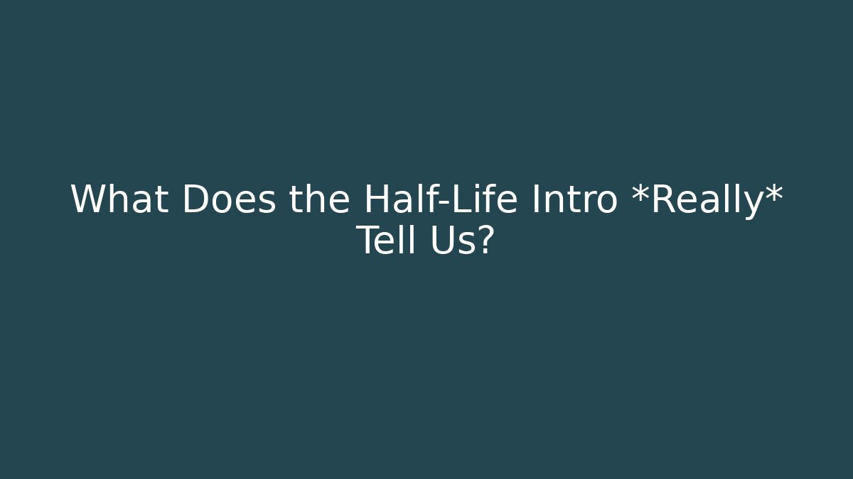 What Does the Half-Life Intro *Really* Tell Us?