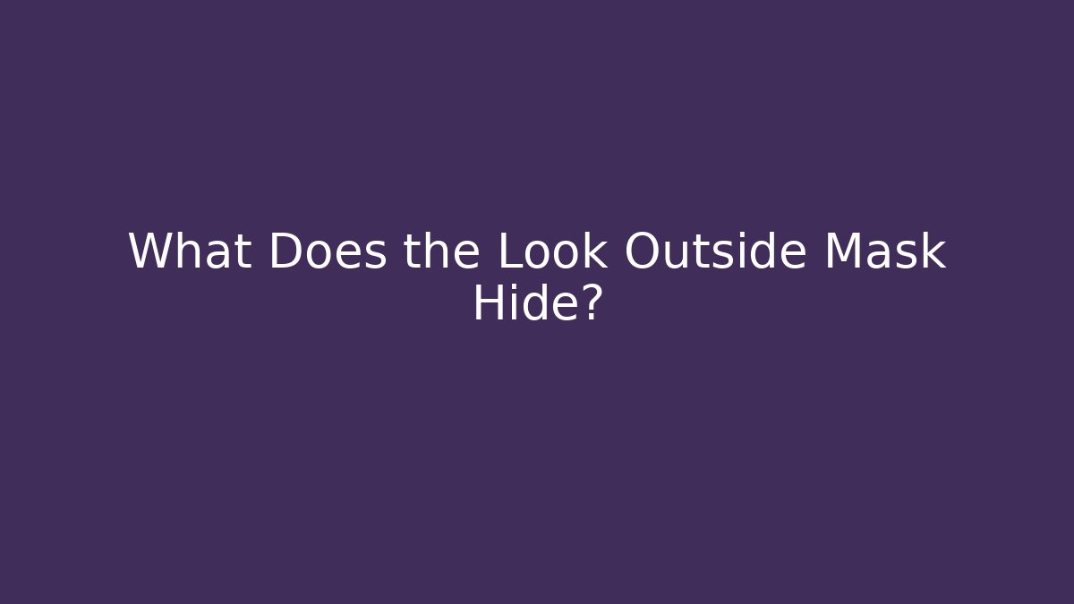 What Does the Look Outside Mask Hide?