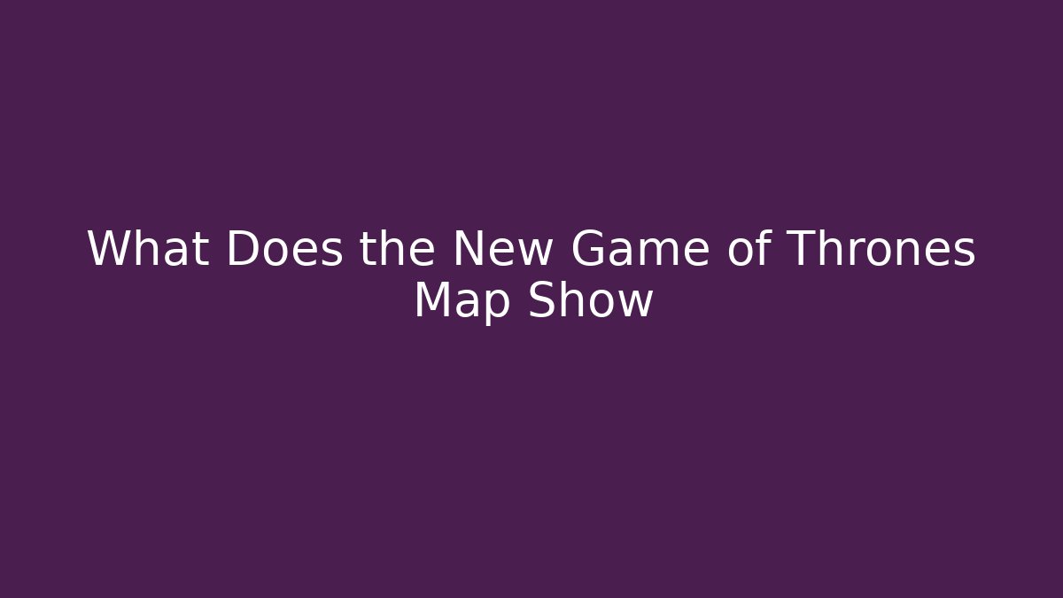 What Does the New Game of Thrones Map Show