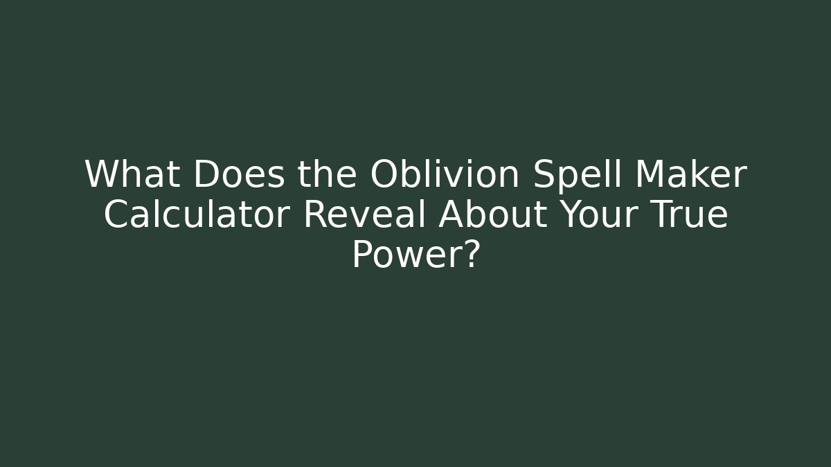 What Does the Oblivion Spell Maker Calculator Reveal About Your True Power?