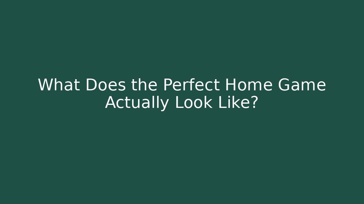What Does the Perfect Home Game Actually Look Like?