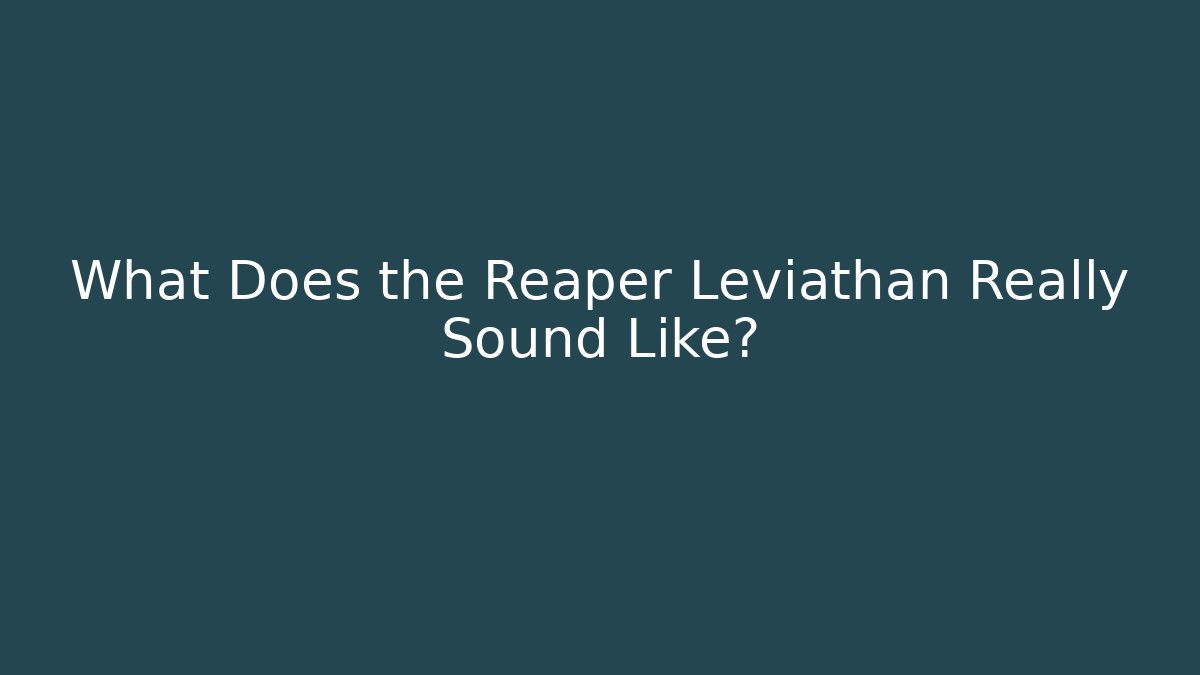 What Does the Reaper Leviathan Really Sound Like?