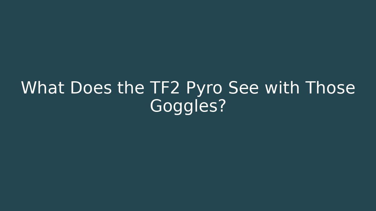 What Does the TF2 Pyro See with Those Goggles? - Critter Realm