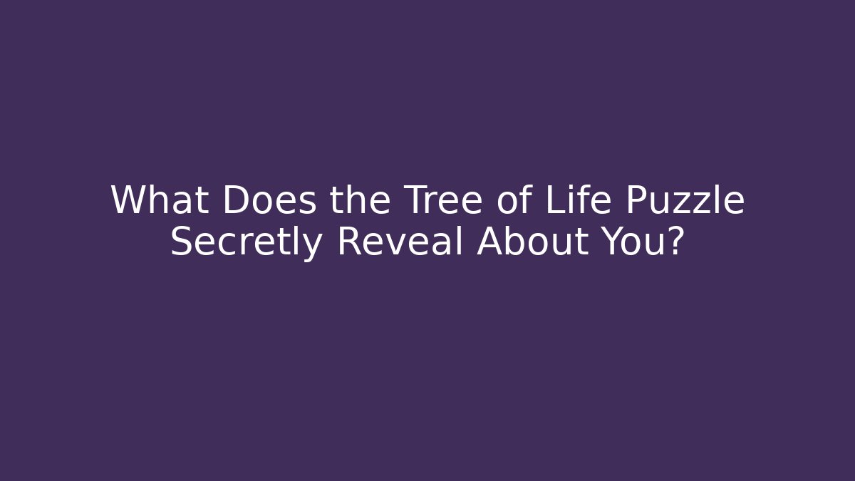 What Does the Tree of Life Puzzle Secretly Reveal About You?