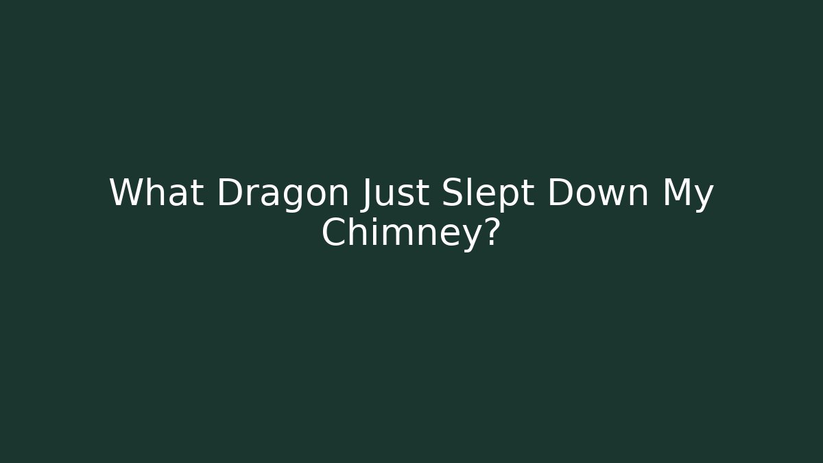 What Dragon Just Slept Down My Chimney?