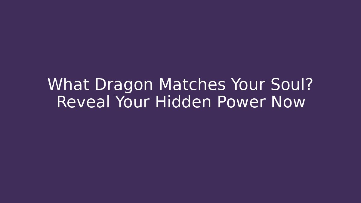 What Dragon Matches Your Soul? Reveal Your Hidden Power Now