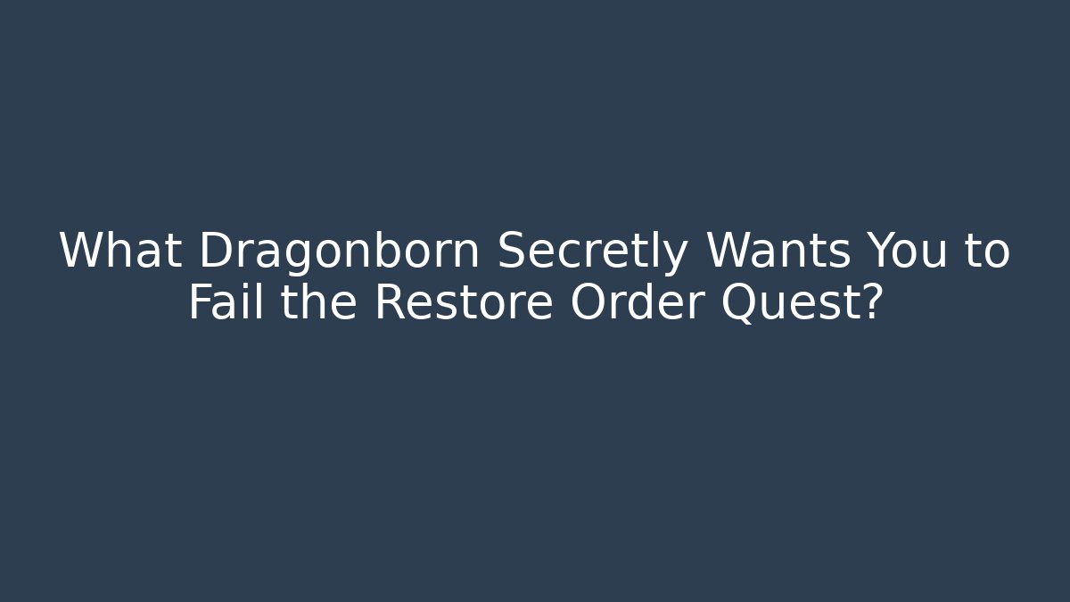 What Dragonborn Secretly Wants You to Fail the Restore Order Quest?