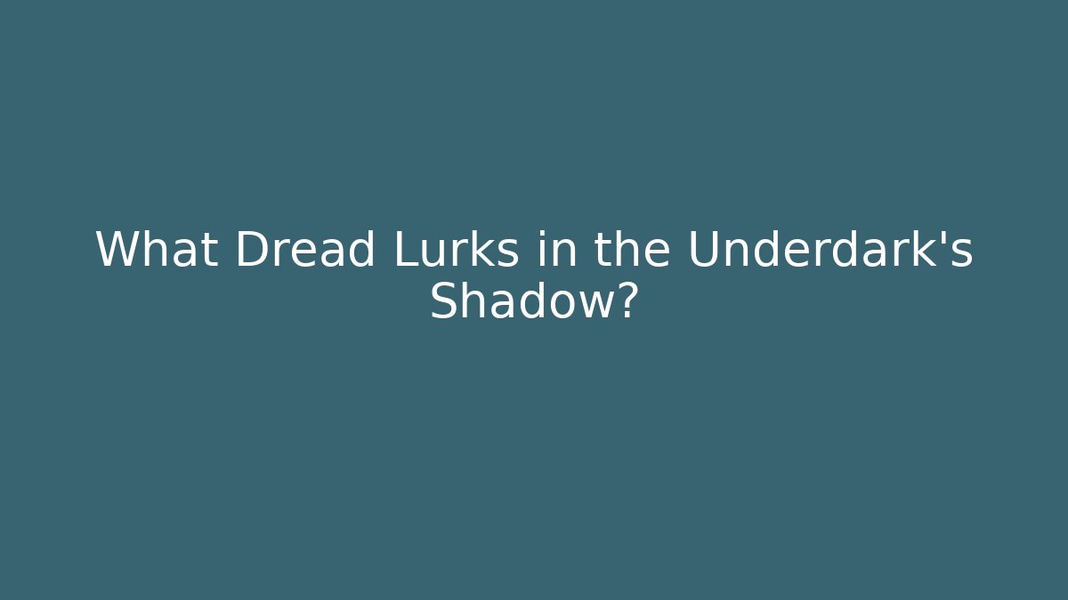 What Dread Lurks in the Underdark's Shadow?