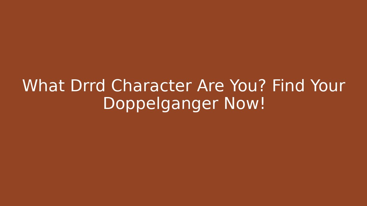 What Drrd Character Are You? Find Your Doppelgänger Now!