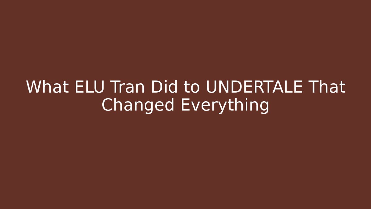 What ELU Tran Did to UNDERTALE That Changed Everything - Critter Realm