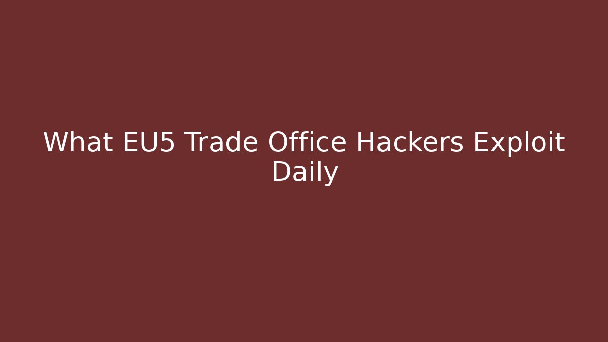 What EU5 Trade Office Hackers Exploit Daily