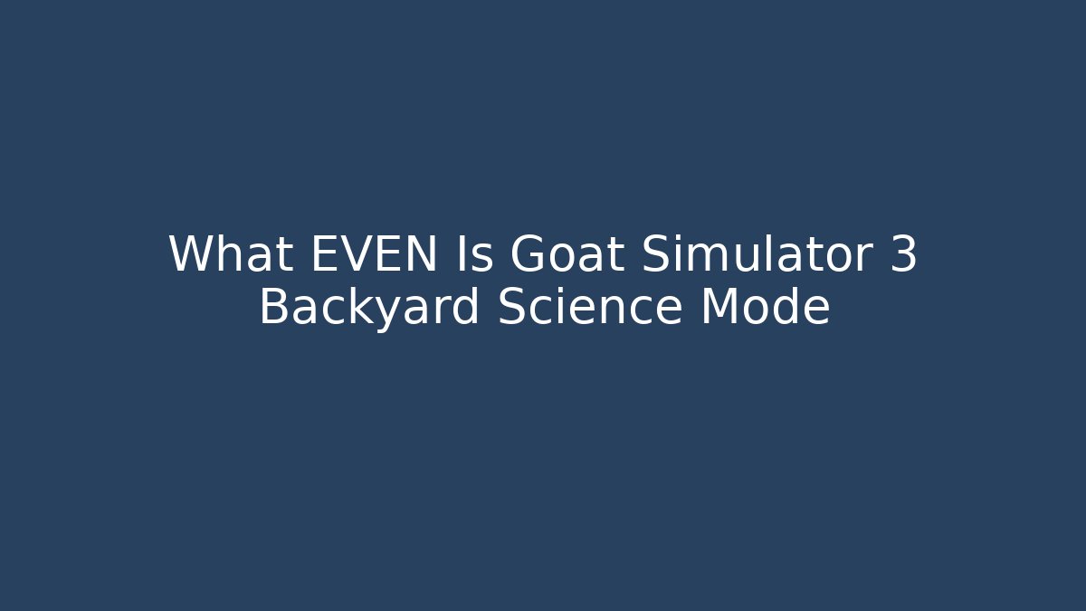 What EVEN Is Goat Simulator 3 Backyard Science Mode