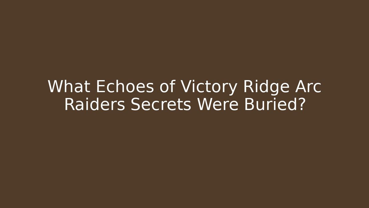 What Echoes of Victory Ridge Arc Raiders Secrets Were Buried?