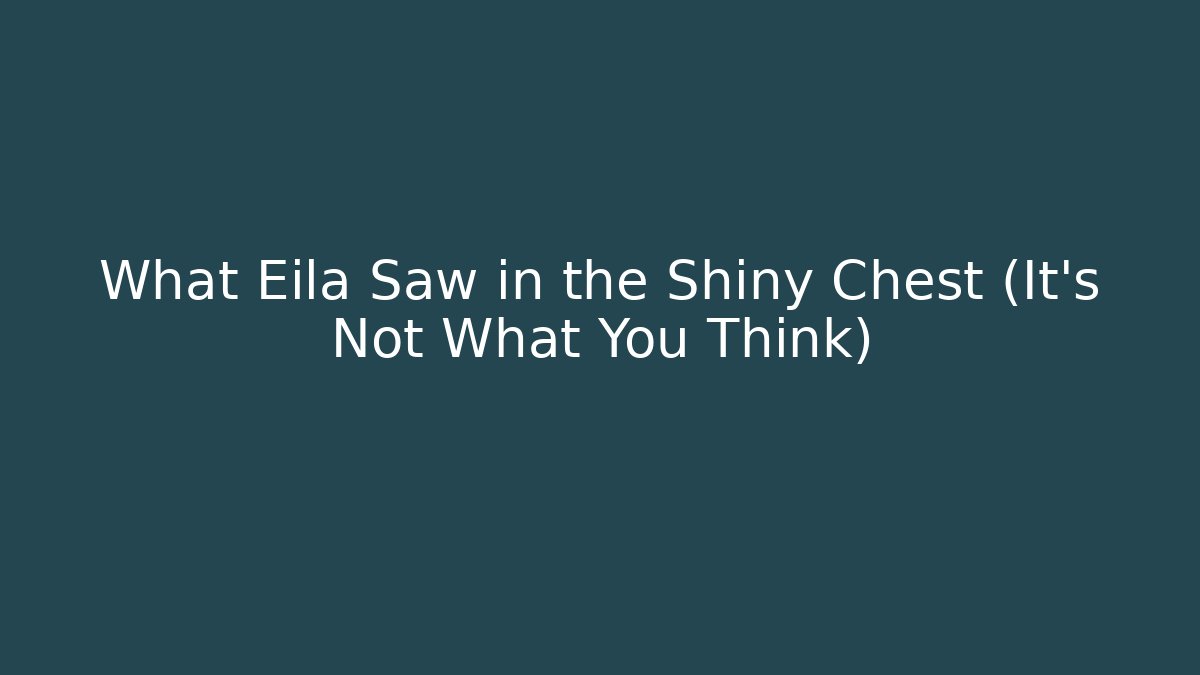 What Eila Saw in the Shiny Chest (It's Not What You Think)