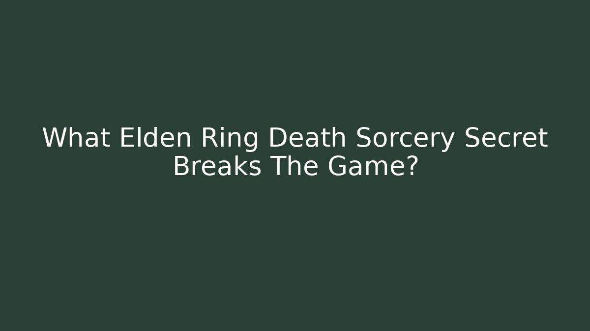 What Elden Ring Death Sorcery Secret Breaks The Game?