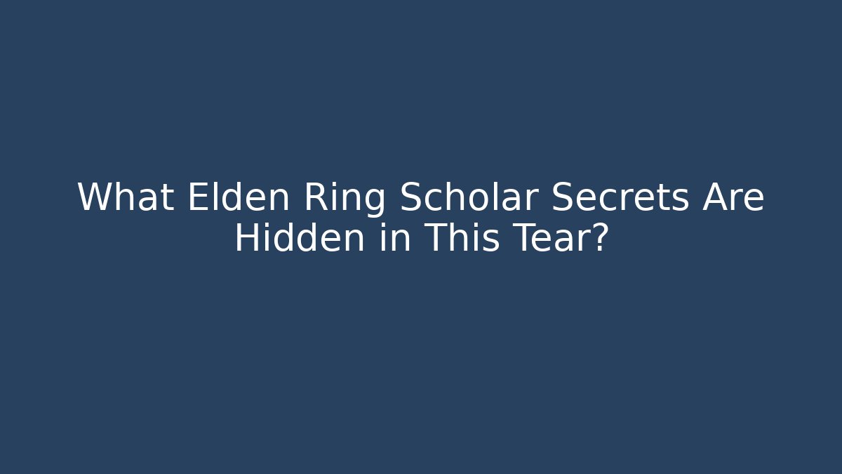 What Elden Ring Scholar Secrets Are Hidden in This Tear?