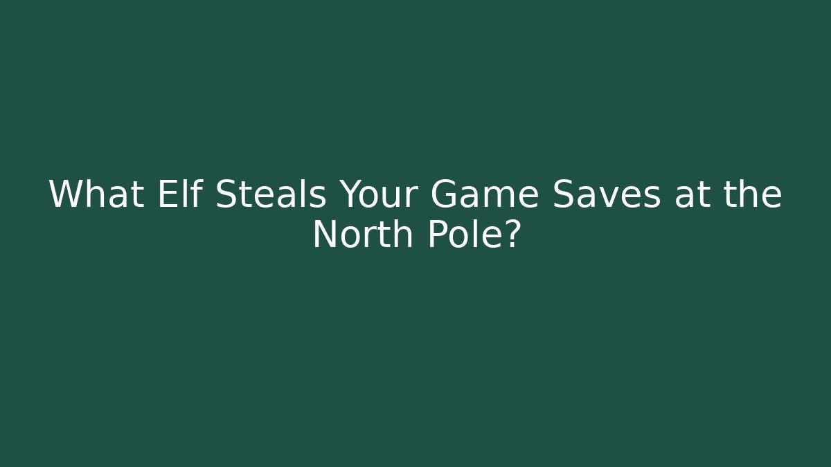 What Elf Steals Your Game Saves at the North Pole?