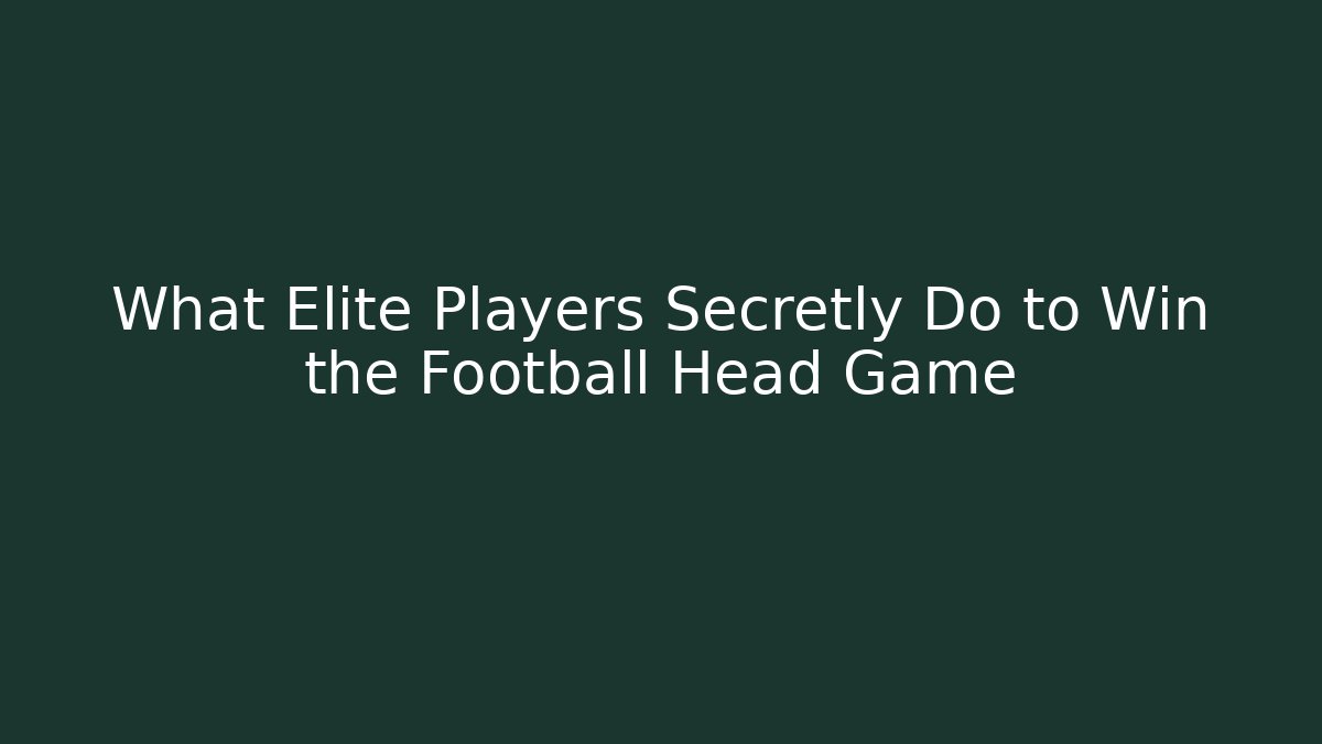 What Elite Players Secretly Do to Win the Football Head Game