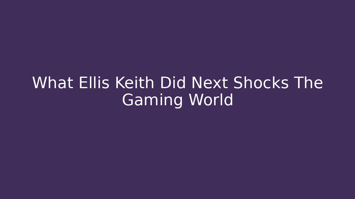 What Ellis Keith Did Next Shocks The Gaming World