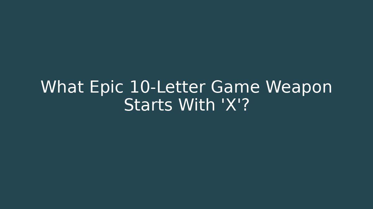 What Epic 10-Letter Game Weapon Starts With ‘X’?