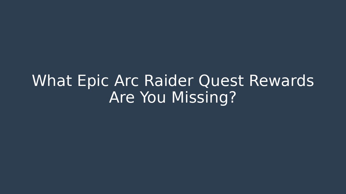 What Epic Arc Raider Quest Rewards Are You Missing?