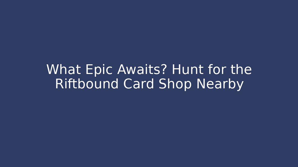 What Epic Awaits? Hunt for the Riftbound Card Shop Nearby