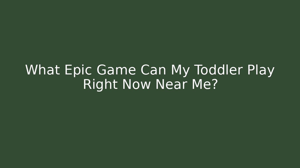 What Epic Game Can My Toddler Play Right Now Near Me?
