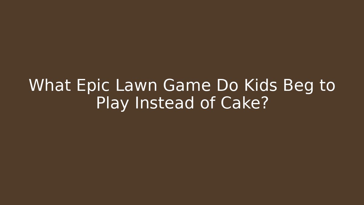 What Epic Lawn Game Do Kids Beg to Play Instead of Cake?