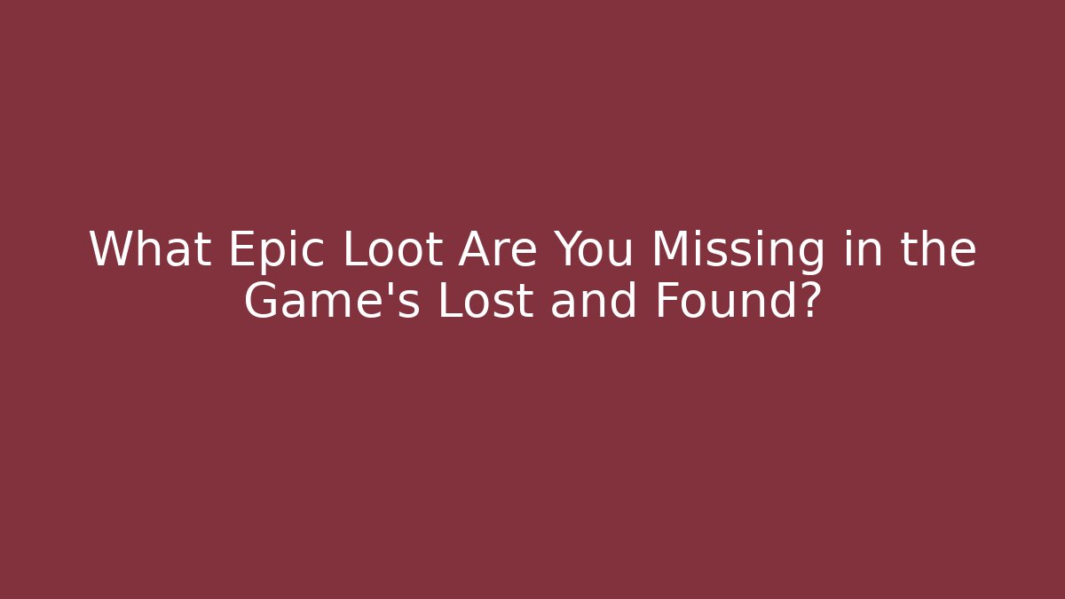 What Epic Loot Are You Missing in the Game's Lost and Found?
