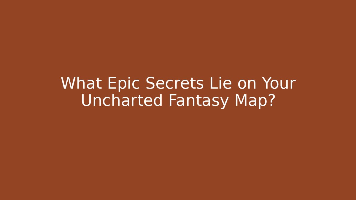 What Epic Secrets Lie on Your Uncharted Fantasy Map? - Critter Realm