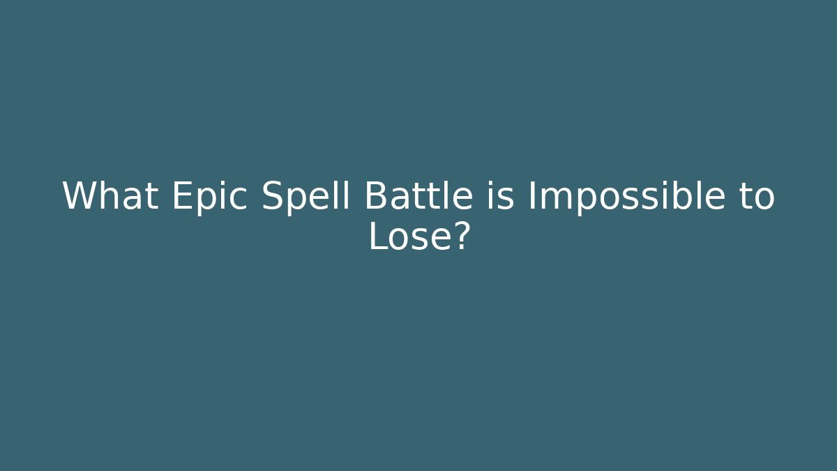 What Epic Spell Battle is Impossible to Lose?