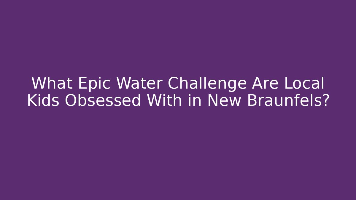 What Epic Water Challenge Are Local Kids Obsessed With in New Braunfels?