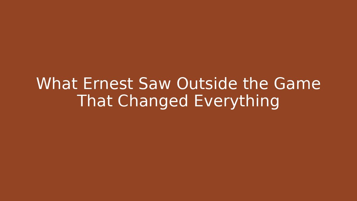 What Ernest Saw Outside the Game That Changed Everything