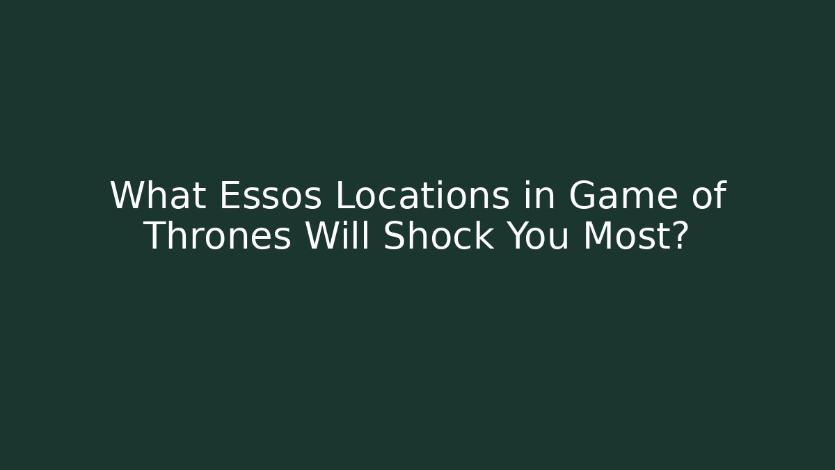 What Essos Locations in Game of Thrones Will Shock You Most?