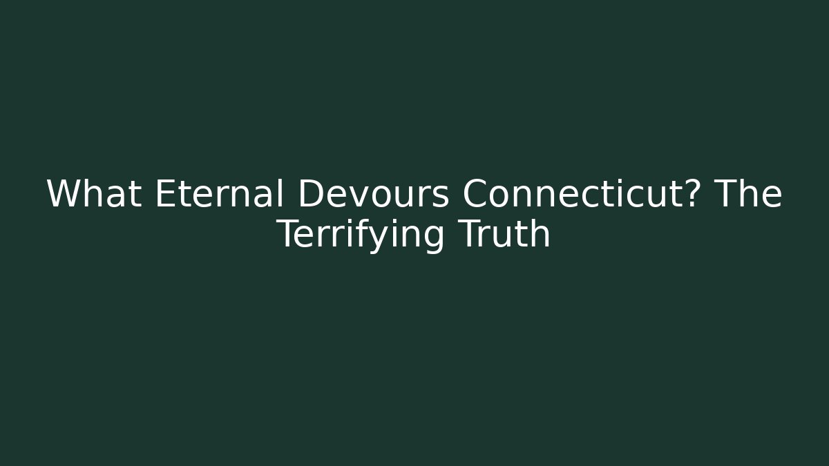 What Eternal Devours Connecticut? The Terrifying Truth
