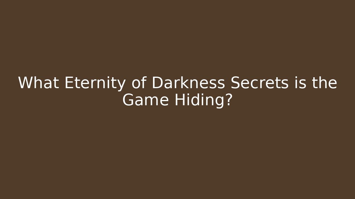 What Eternity of Darkness Secrets is the Game Hiding?