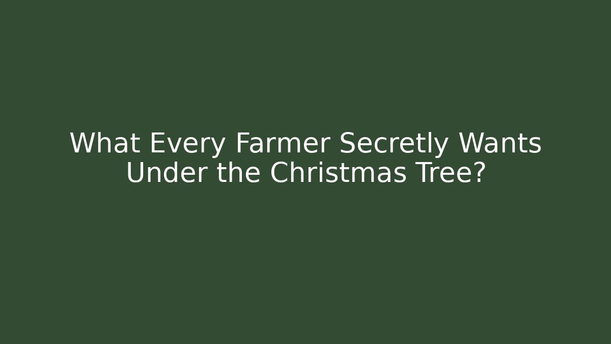 What Every Farmer Secretly Wants Under the Christmas Tree?