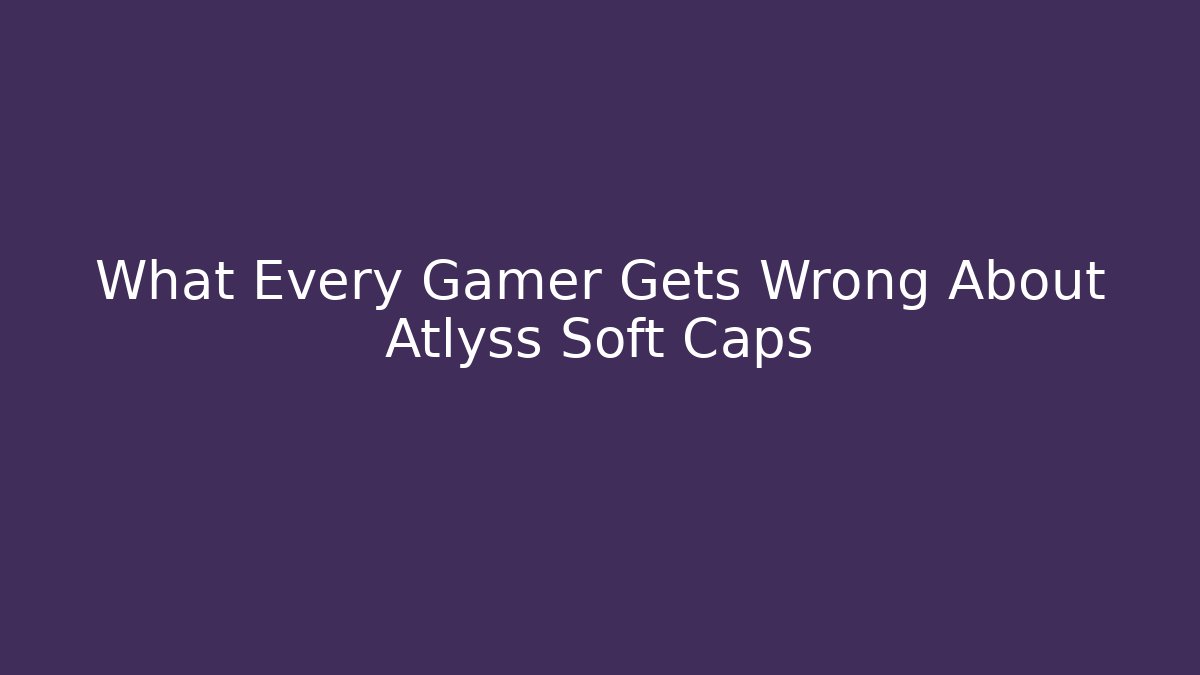 What Every Gamer Gets Wrong About Atlyss Soft Caps