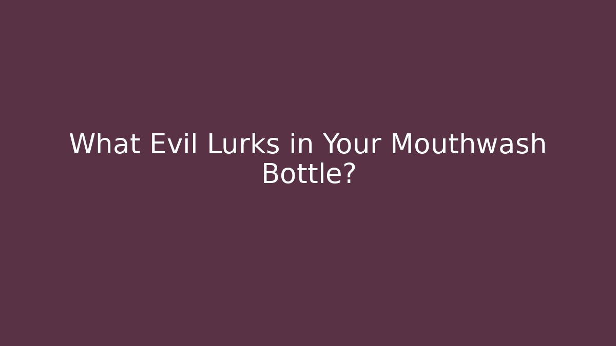 What Evil Lurks in Your Mouthwash Bottle?