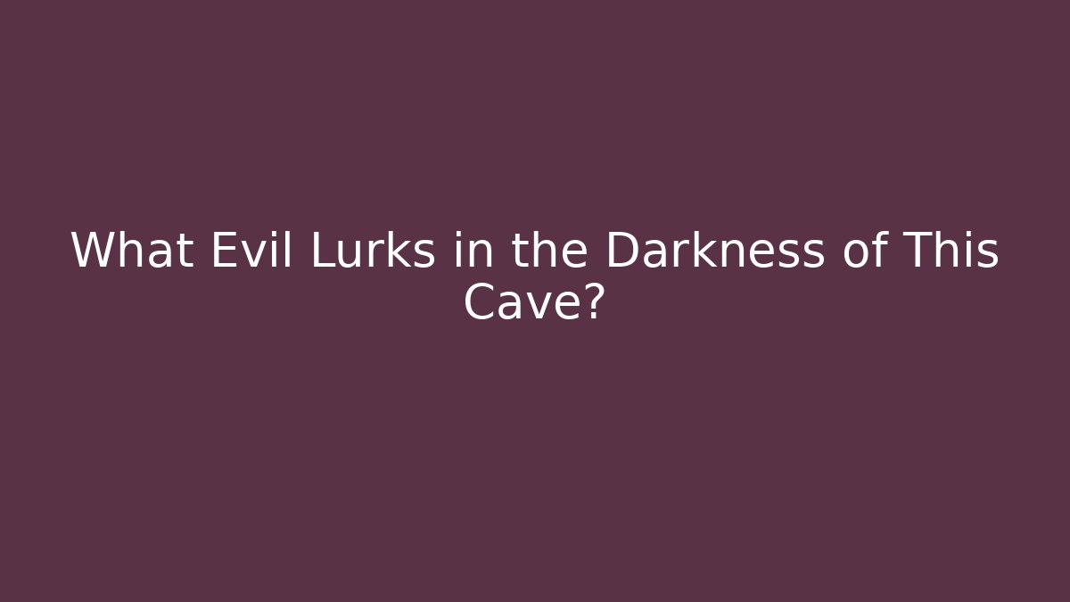 What Evil Lurks in the Darkness of This Cave?