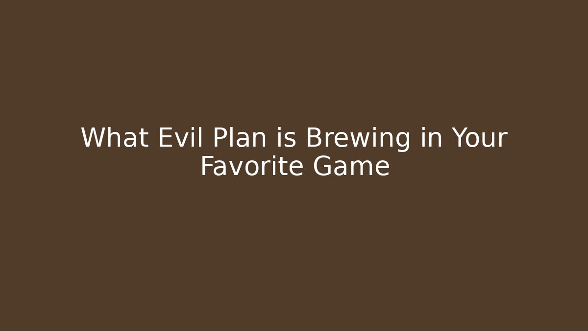 What Evil Plan is Brewing in Your Favorite Game