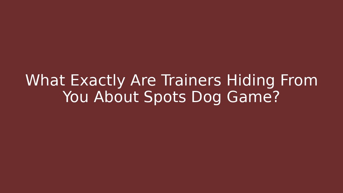 What Exactly Are Trainers Hiding From You About Spots Dog Game?
