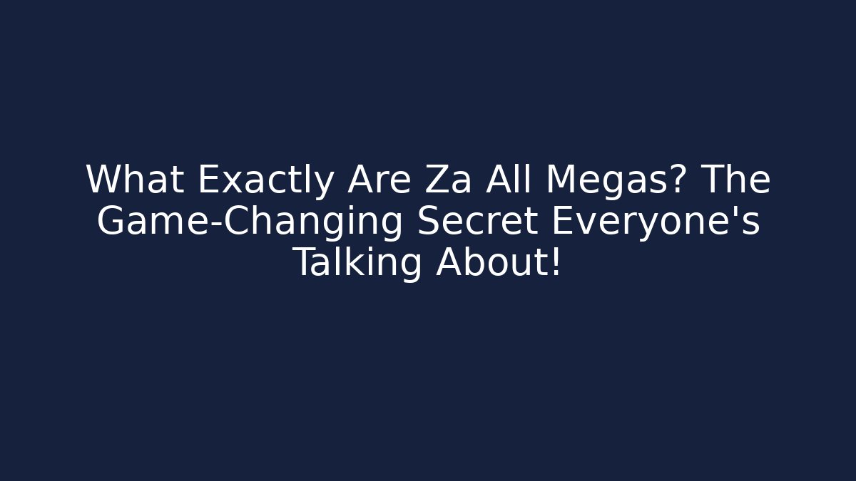 What Exactly Are Za All Megas? The Game-Changing Secret Everyone’s Talking About!