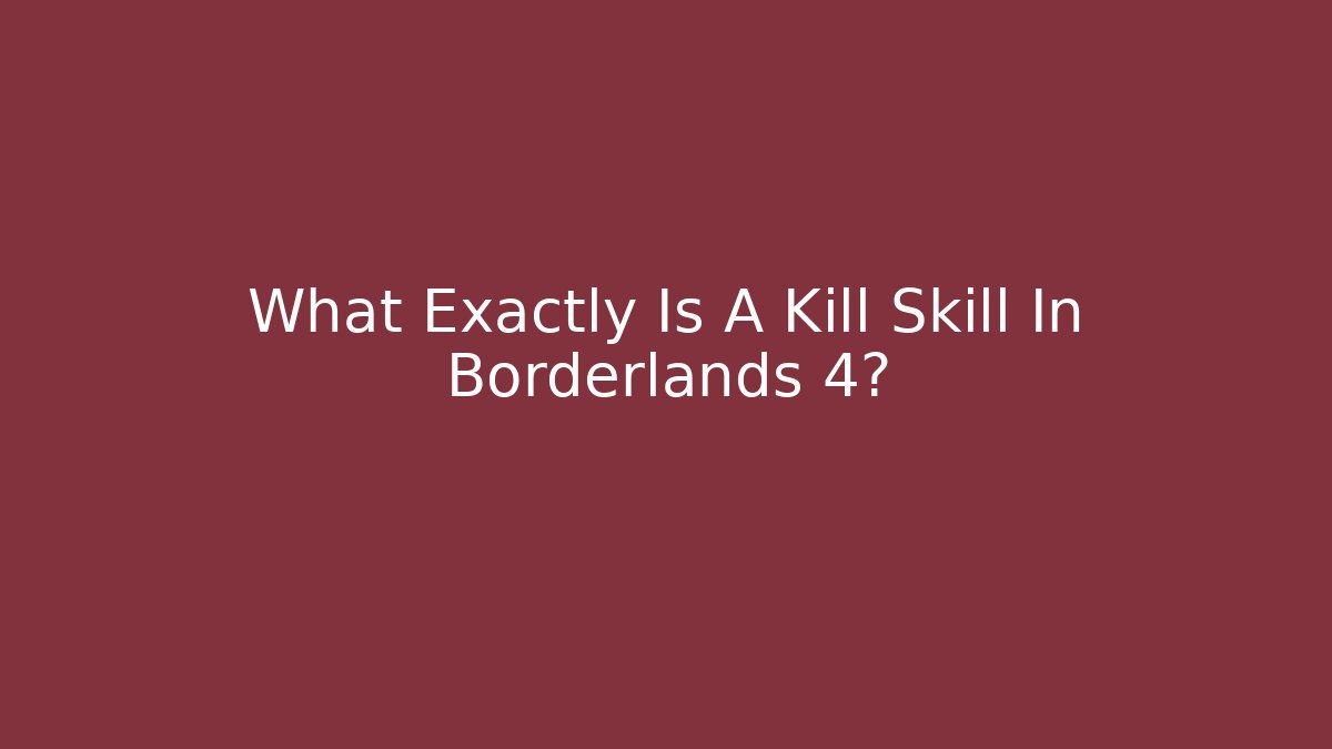 What Exactly Is A Kill Skill In Borderlands 4?