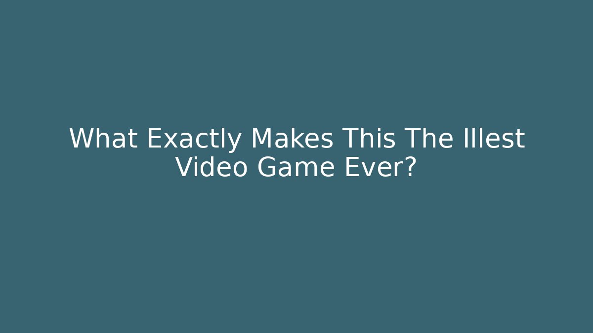 What Exactly Makes This The Illest Video Game Ever?