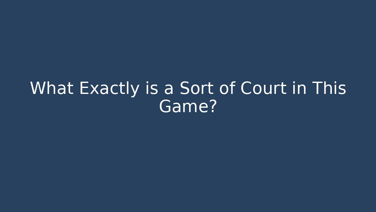 What Exactly is a Sort of Court in This Game?