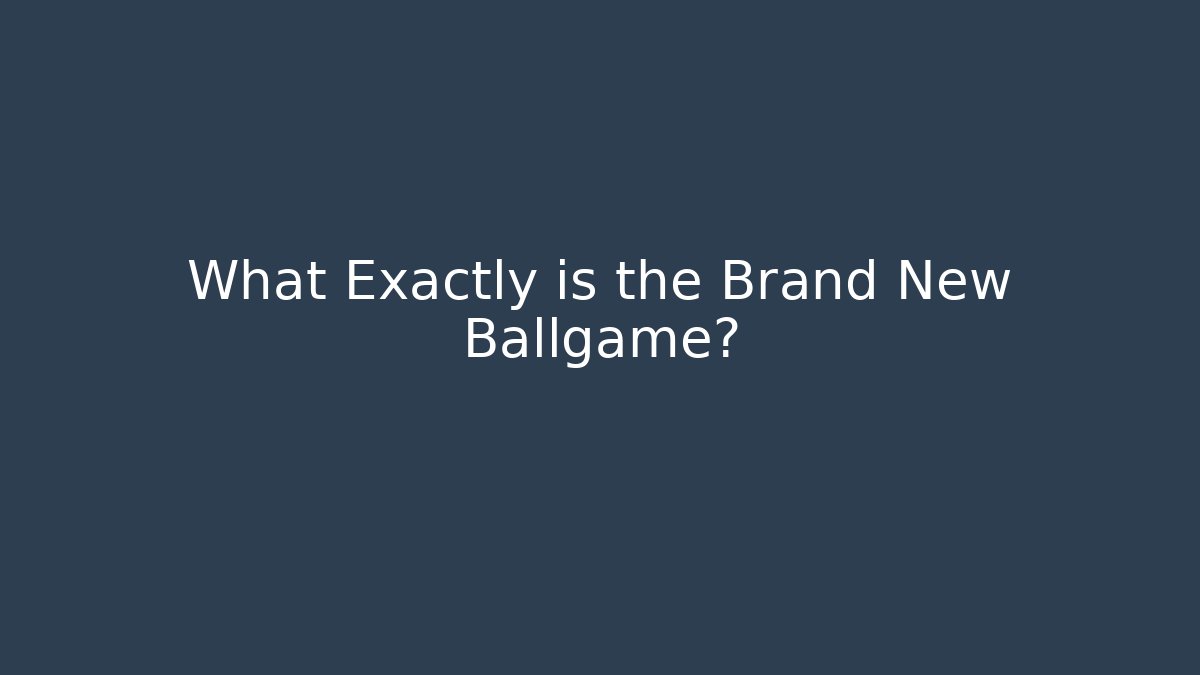What Exactly is the Brand New Ballgame?
