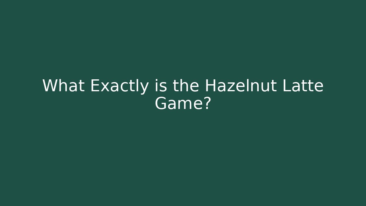 What Exactly is the Hazelnut Latte Game?
