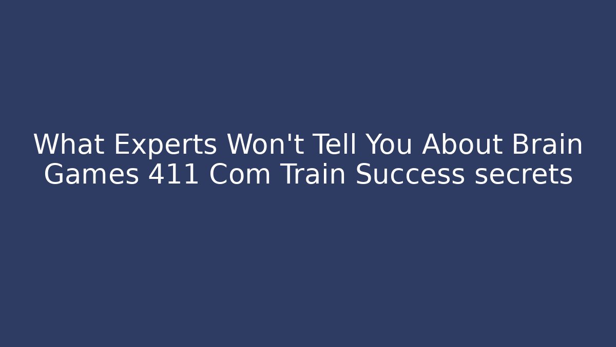 What Experts Won't Tell You About Brain Games 411 Com Train Success secrets